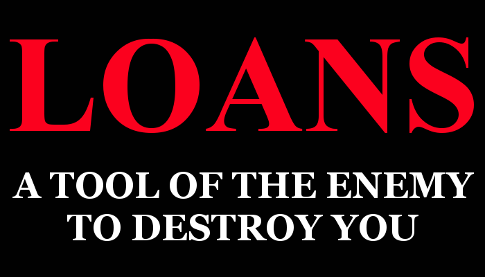 Loans – A Tool of The Enemy To Destroy You