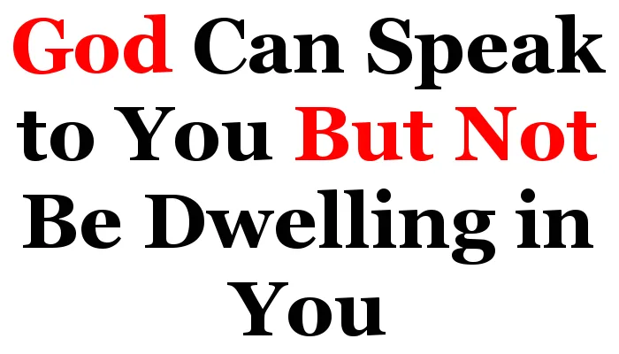 God Can Speak To You But Not Be Dwelling in You God can speak to you but not be dwelling in you