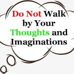 Do not Walk by Your Thoughts – Walk by the Spirit of God Do not Walk by Your Thoughts and Imaginations