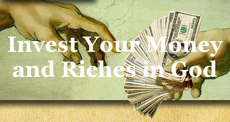 Invest Your Money and Riches in God